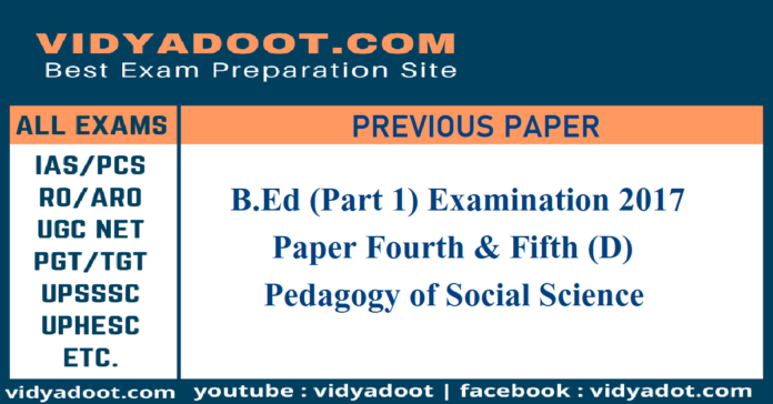 B.Ed Part 1 Examination 2017, Paper Fourth & Fifth (D), Pedagogy of Social Science