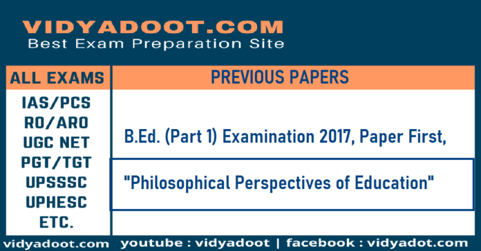 B.Ed. (Part 1) Examination 2017, Paper First, Philosophical Perspectives of Education