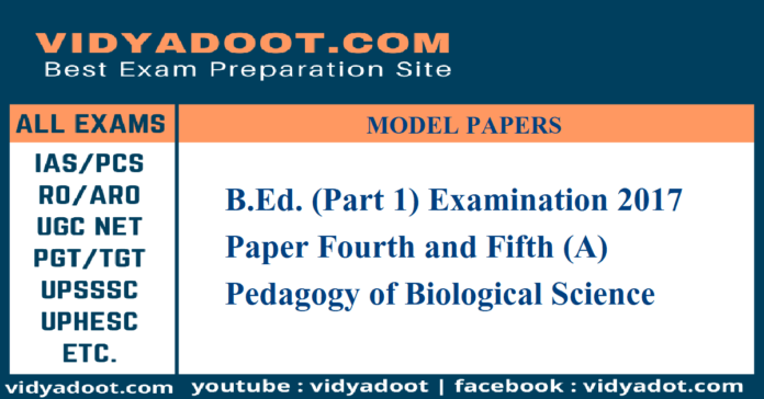 B.Ed. (Part 1) Examination 2017, Paper Fourth and Fifth (A) Pedagogy of Biological Science