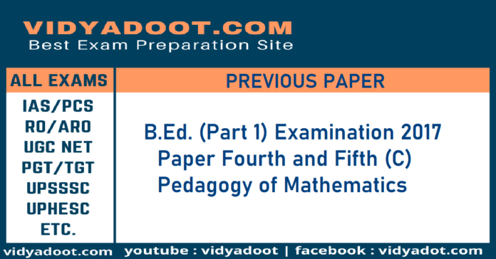 B.Ed. Part 1 Examination 2017 Paper Fourth and Fifth (C) Pedagogy of Mathematics