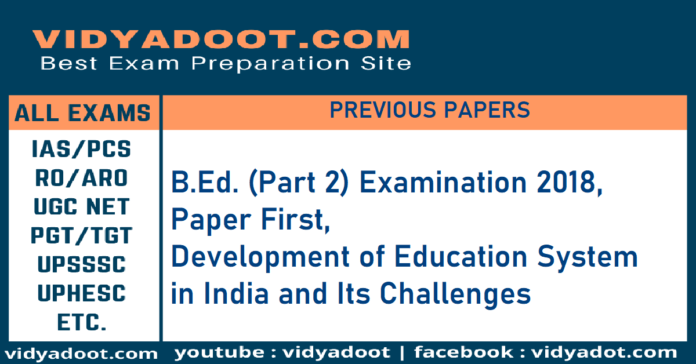 B.Ed. Part 2 Examination 2018, Paper First, Development of Education System in India and Its Challenges